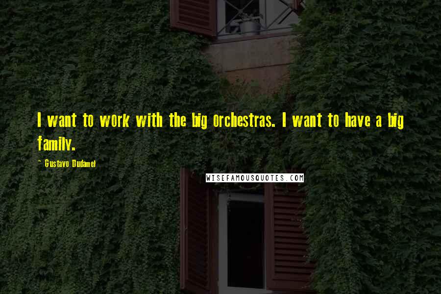 Gustavo Dudamel Quotes: I want to work with the big orchestras. I want to have a big family.