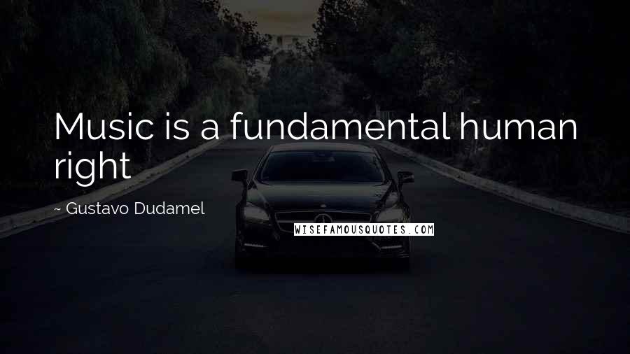 Gustavo Dudamel Quotes: Music is a fundamental human right