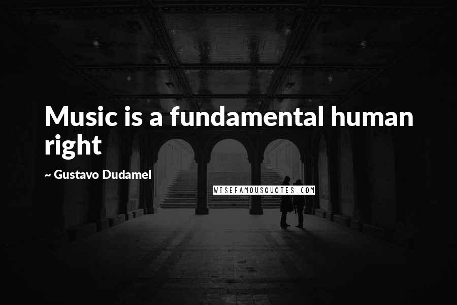 Gustavo Dudamel Quotes: Music is a fundamental human right