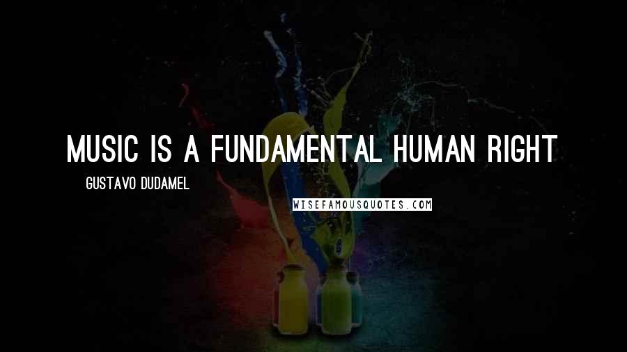 Gustavo Dudamel Quotes: Music is a fundamental human right