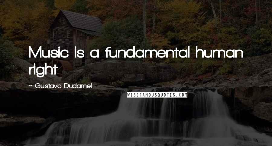 Gustavo Dudamel Quotes: Music is a fundamental human right