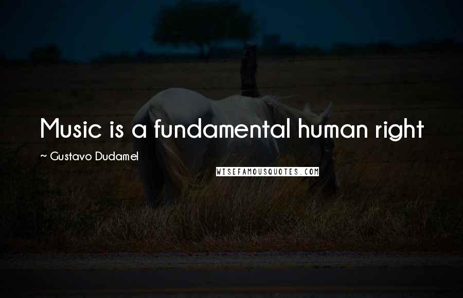 Gustavo Dudamel Quotes: Music is a fundamental human right