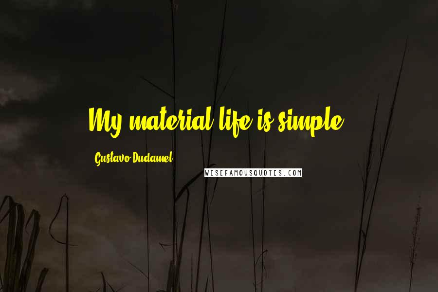 Gustavo Dudamel Quotes: My material life is simple.