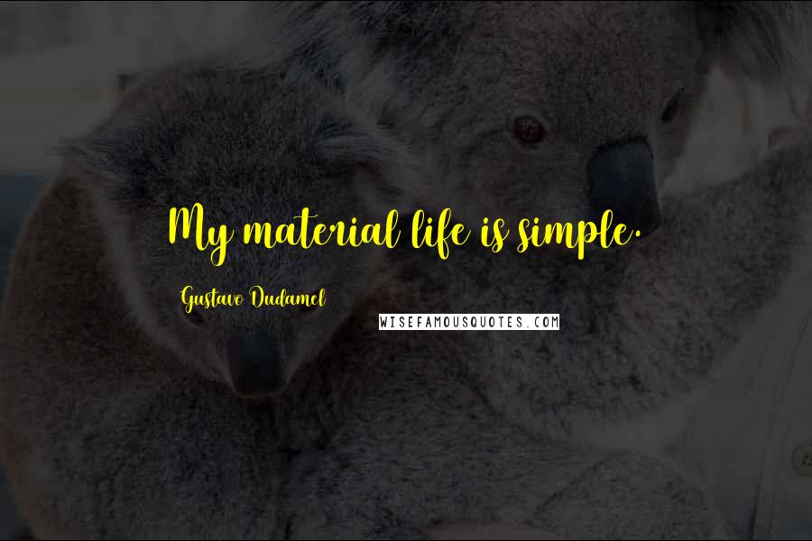 Gustavo Dudamel Quotes: My material life is simple.