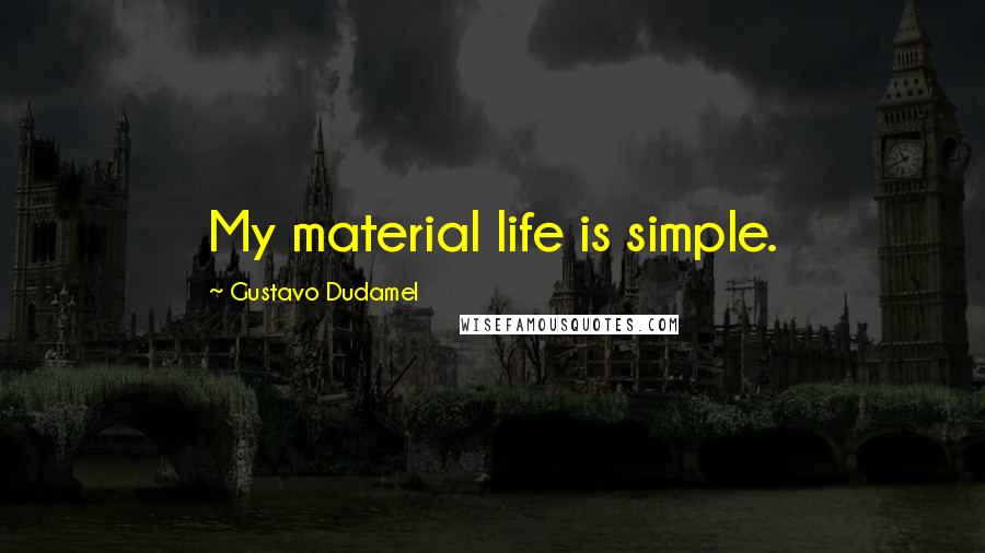 Gustavo Dudamel Quotes: My material life is simple.