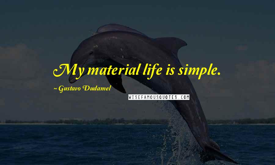 Gustavo Dudamel Quotes: My material life is simple.