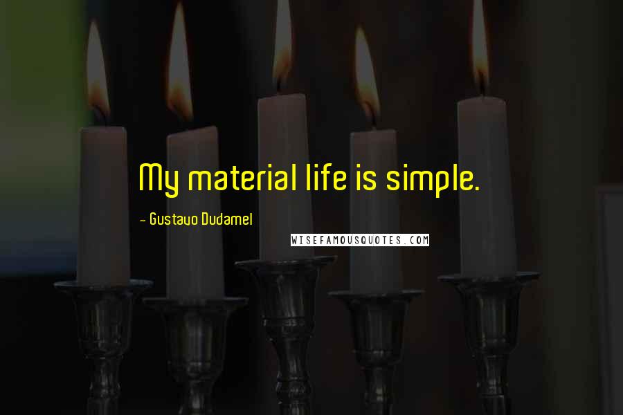 Gustavo Dudamel Quotes: My material life is simple.