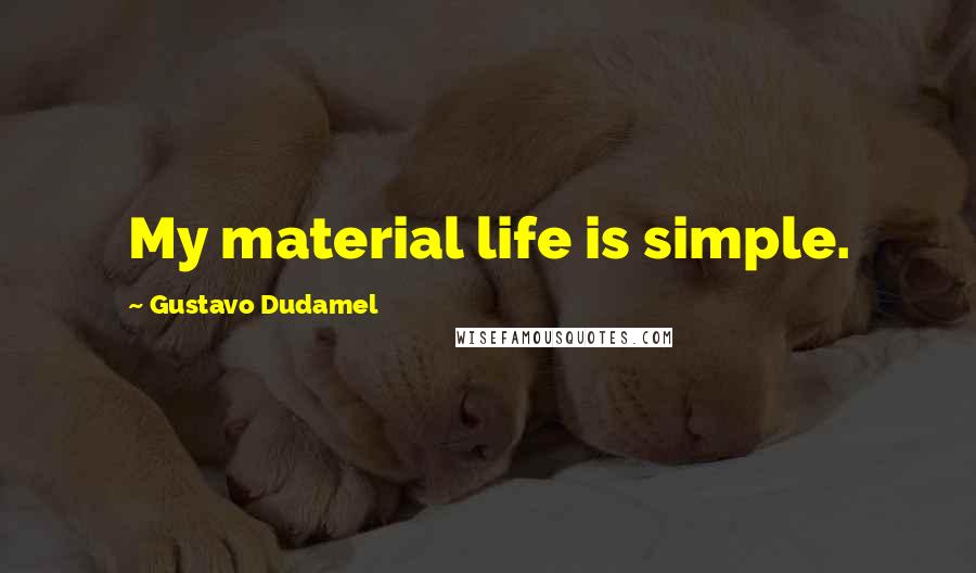 Gustavo Dudamel Quotes: My material life is simple.