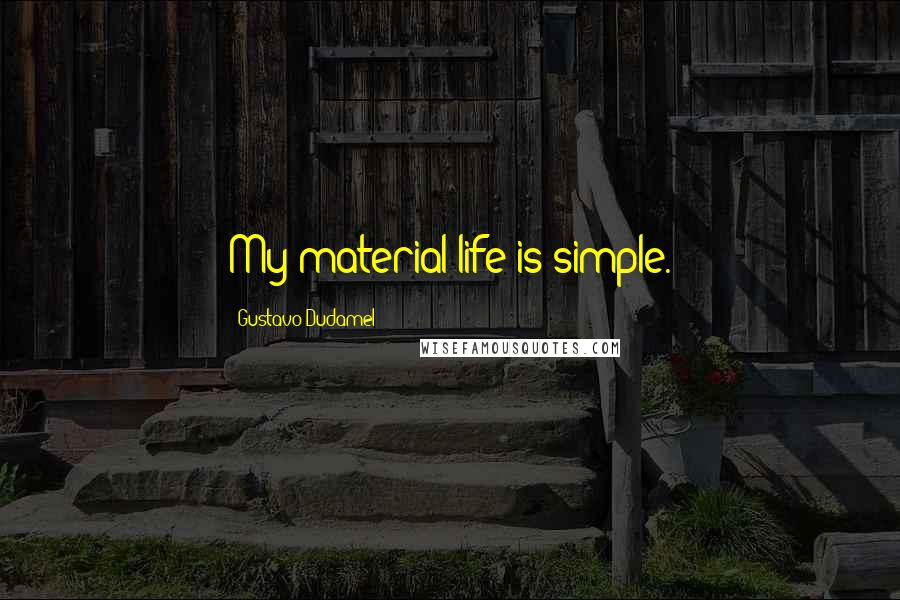 Gustavo Dudamel Quotes: My material life is simple.