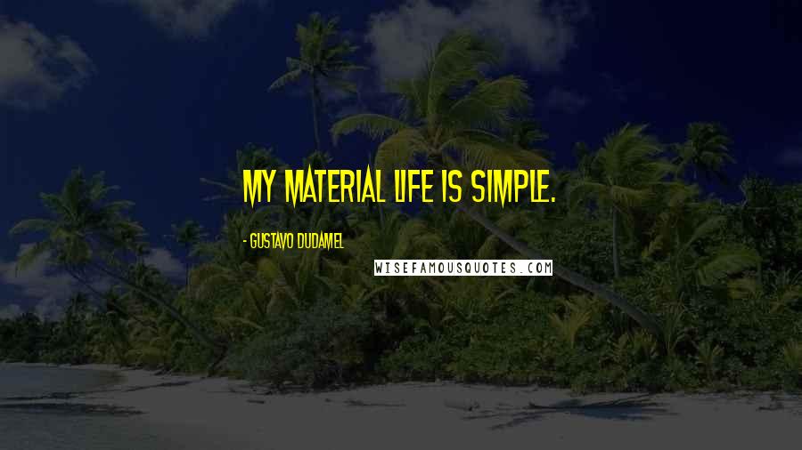 Gustavo Dudamel Quotes: My material life is simple.