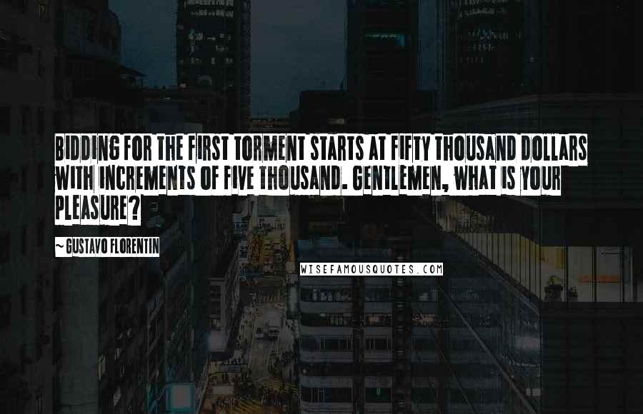 Gustavo Florentin Quotes: Bidding for the first torment starts at fifty thousand dollars with increments of five thousand. Gentlemen, what is your pleasure?