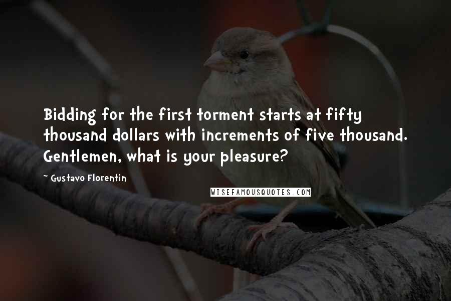Gustavo Florentin Quotes: Bidding for the first torment starts at fifty thousand dollars with increments of five thousand. Gentlemen, what is your pleasure?