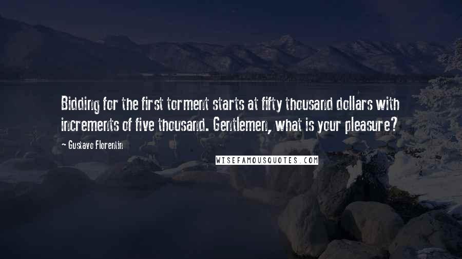 Gustavo Florentin Quotes: Bidding for the first torment starts at fifty thousand dollars with increments of five thousand. Gentlemen, what is your pleasure?