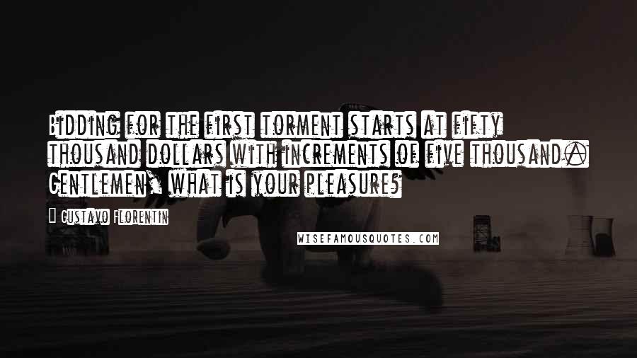 Gustavo Florentin Quotes: Bidding for the first torment starts at fifty thousand dollars with increments of five thousand. Gentlemen, what is your pleasure?