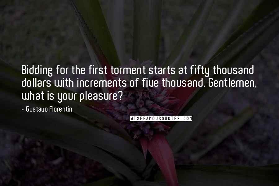 Gustavo Florentin Quotes: Bidding for the first torment starts at fifty thousand dollars with increments of five thousand. Gentlemen, what is your pleasure?