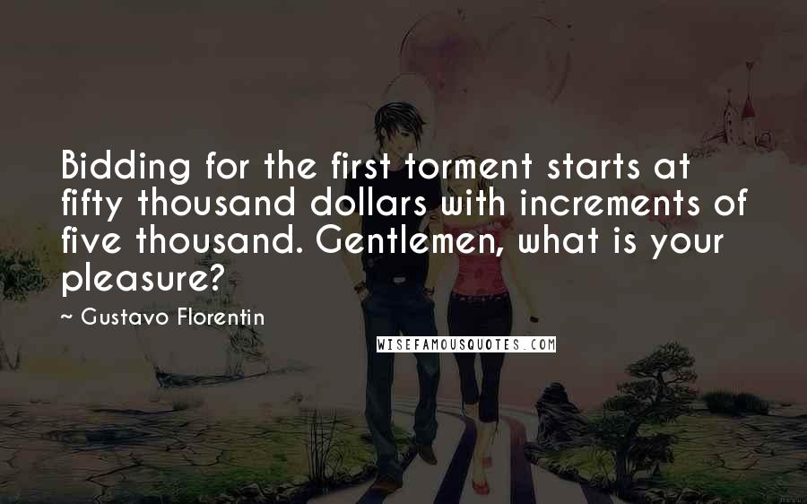 Gustavo Florentin Quotes: Bidding for the first torment starts at fifty thousand dollars with increments of five thousand. Gentlemen, what is your pleasure?