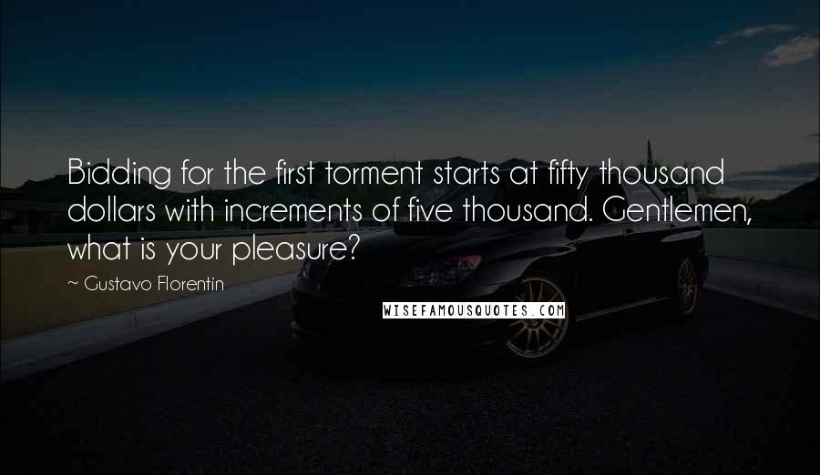 Gustavo Florentin Quotes: Bidding for the first torment starts at fifty thousand dollars with increments of five thousand. Gentlemen, what is your pleasure?