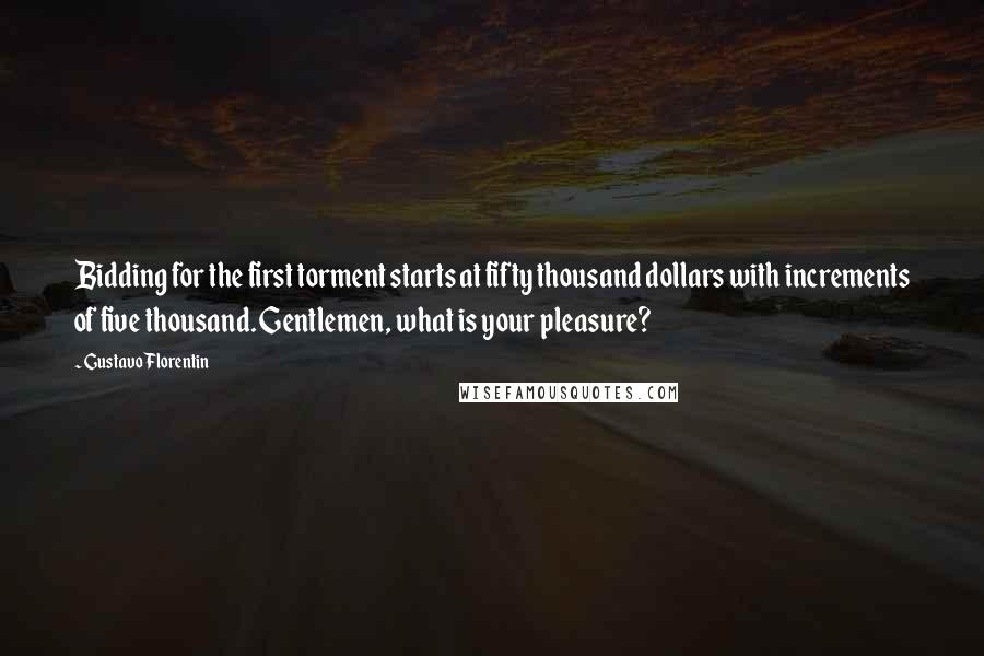 Gustavo Florentin Quotes: Bidding for the first torment starts at fifty thousand dollars with increments of five thousand. Gentlemen, what is your pleasure?