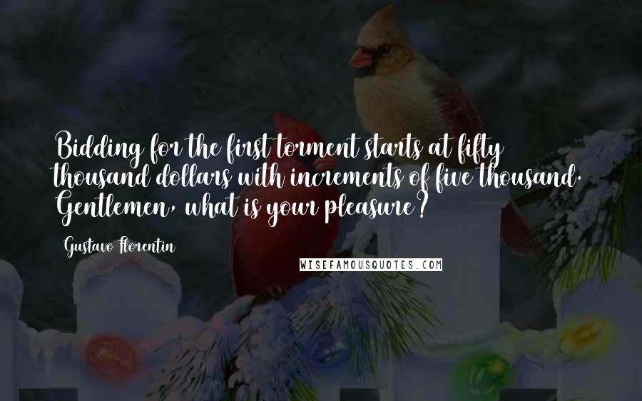 Gustavo Florentin Quotes: Bidding for the first torment starts at fifty thousand dollars with increments of five thousand. Gentlemen, what is your pleasure?