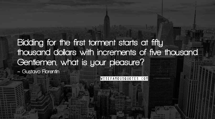 Gustavo Florentin Quotes: Bidding for the first torment starts at fifty thousand dollars with increments of five thousand. Gentlemen, what is your pleasure?