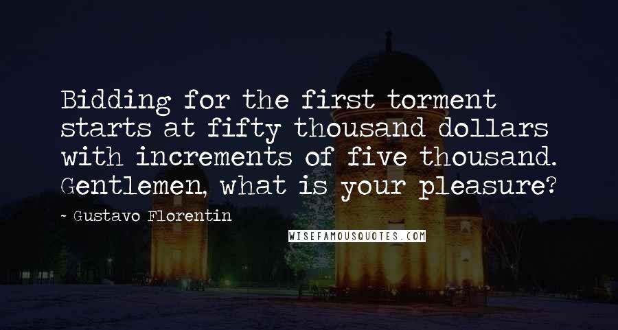 Gustavo Florentin Quotes: Bidding for the first torment starts at fifty thousand dollars with increments of five thousand. Gentlemen, what is your pleasure?