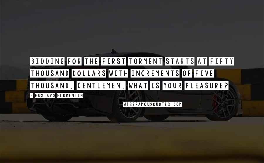 Gustavo Florentin Quotes: Bidding for the first torment starts at fifty thousand dollars with increments of five thousand. Gentlemen, what is your pleasure?