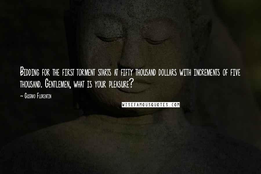 Gustavo Florentin Quotes: Bidding for the first torment starts at fifty thousand dollars with increments of five thousand. Gentlemen, what is your pleasure?