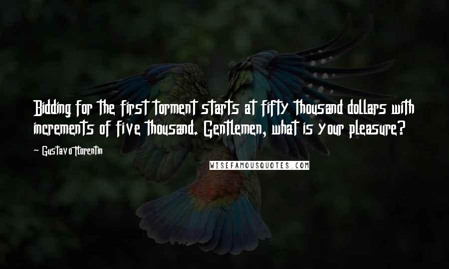 Gustavo Florentin Quotes: Bidding for the first torment starts at fifty thousand dollars with increments of five thousand. Gentlemen, what is your pleasure?