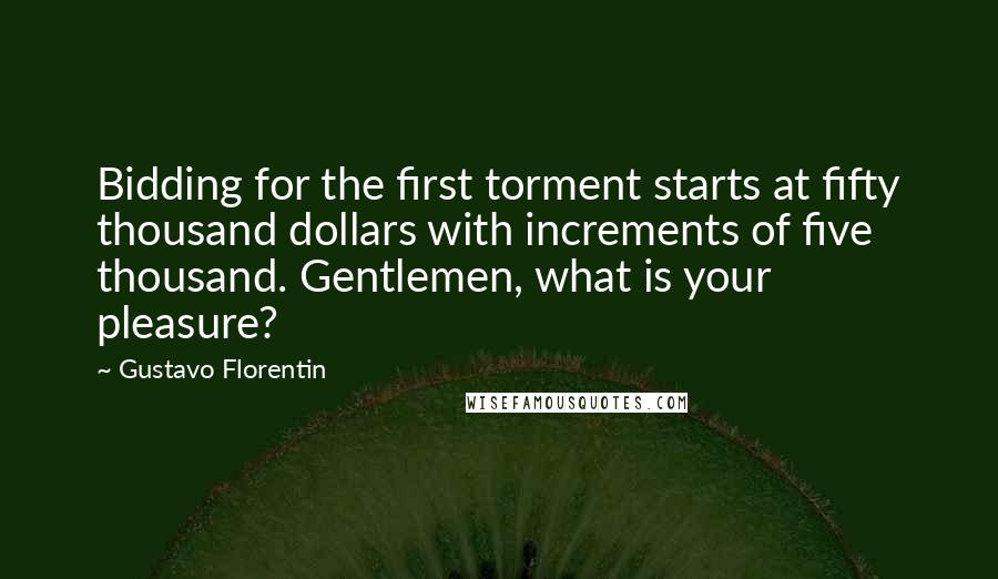 Gustavo Florentin Quotes: Bidding for the first torment starts at fifty thousand dollars with increments of five thousand. Gentlemen, what is your pleasure?