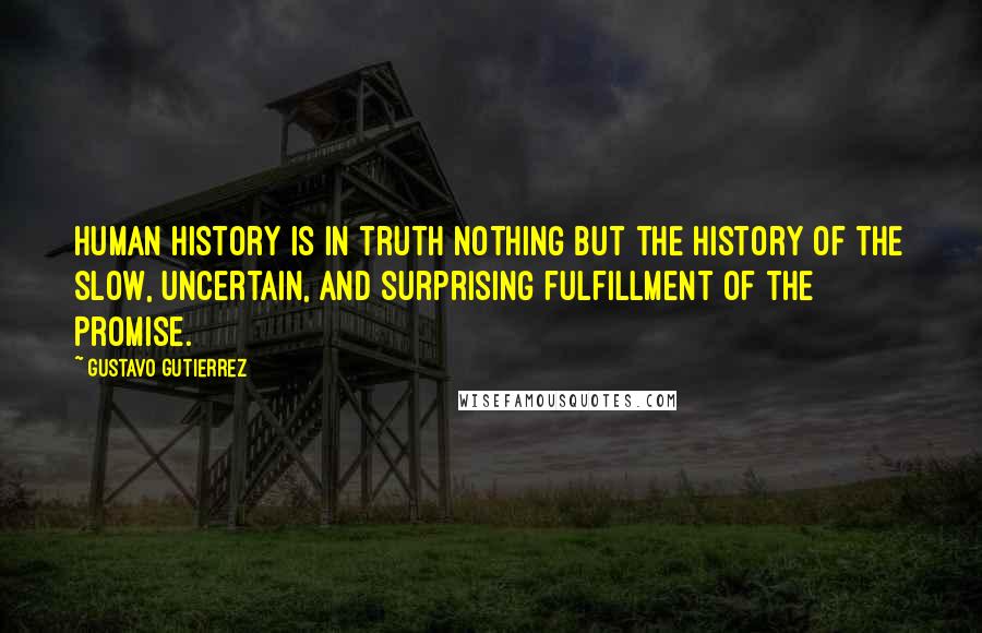 Gustavo Gutierrez Quotes: Human history is in truth nothing but the history of the slow, uncertain, and surprising fulfillment of the Promise.