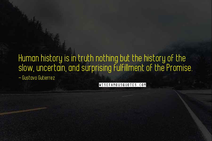 Gustavo Gutierrez Quotes: Human history is in truth nothing but the history of the slow, uncertain, and surprising fulfillment of the Promise.