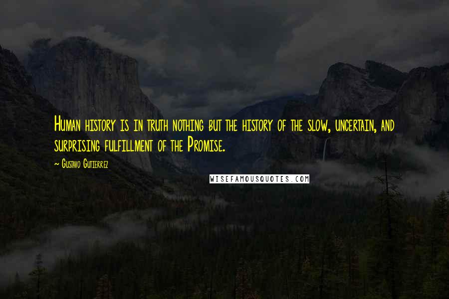 Gustavo Gutierrez Quotes: Human history is in truth nothing but the history of the slow, uncertain, and surprising fulfillment of the Promise.