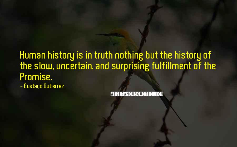 Gustavo Gutierrez Quotes: Human history is in truth nothing but the history of the slow, uncertain, and surprising fulfillment of the Promise.