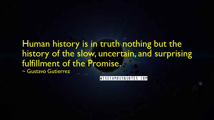 Gustavo Gutierrez Quotes: Human history is in truth nothing but the history of the slow, uncertain, and surprising fulfillment of the Promise.