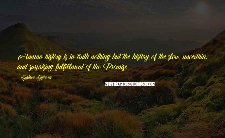 Gustavo Gutierrez Quotes: Human history is in truth nothing but the history of the slow, uncertain, and surprising fulfillment of the Promise.