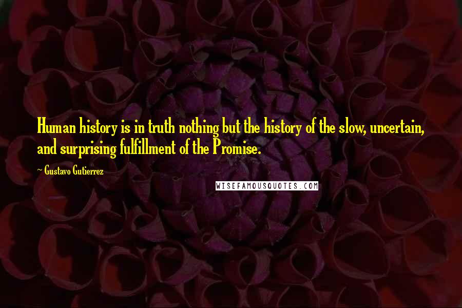 Gustavo Gutierrez Quotes: Human history is in truth nothing but the history of the slow, uncertain, and surprising fulfillment of the Promise.