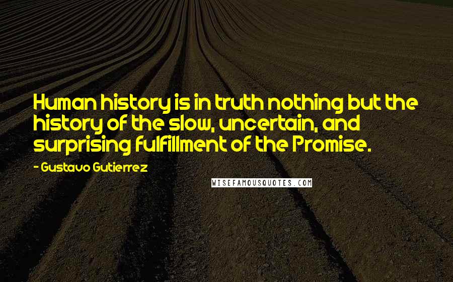 Gustavo Gutierrez Quotes: Human history is in truth nothing but the history of the slow, uncertain, and surprising fulfillment of the Promise.