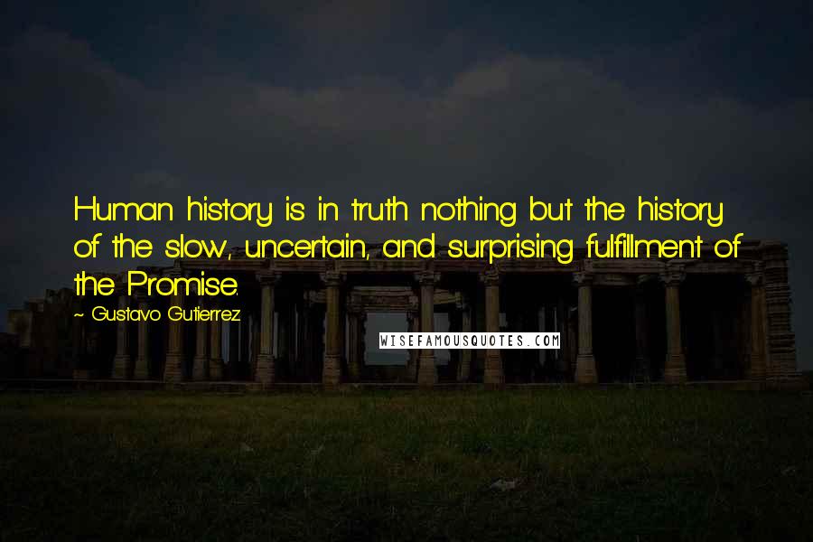 Gustavo Gutierrez Quotes: Human history is in truth nothing but the history of the slow, uncertain, and surprising fulfillment of the Promise.