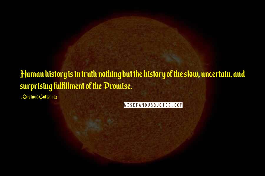 Gustavo Gutierrez Quotes: Human history is in truth nothing but the history of the slow, uncertain, and surprising fulfillment of the Promise.