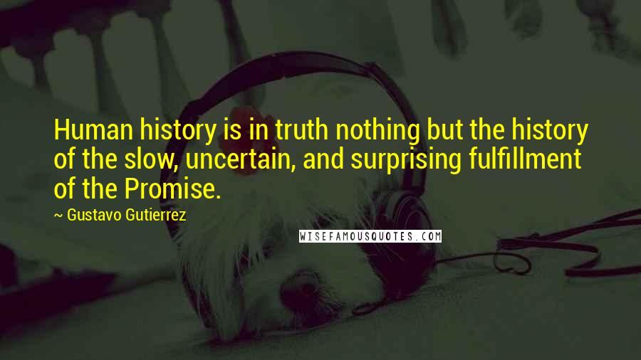 Gustavo Gutierrez Quotes: Human history is in truth nothing but the history of the slow, uncertain, and surprising fulfillment of the Promise.