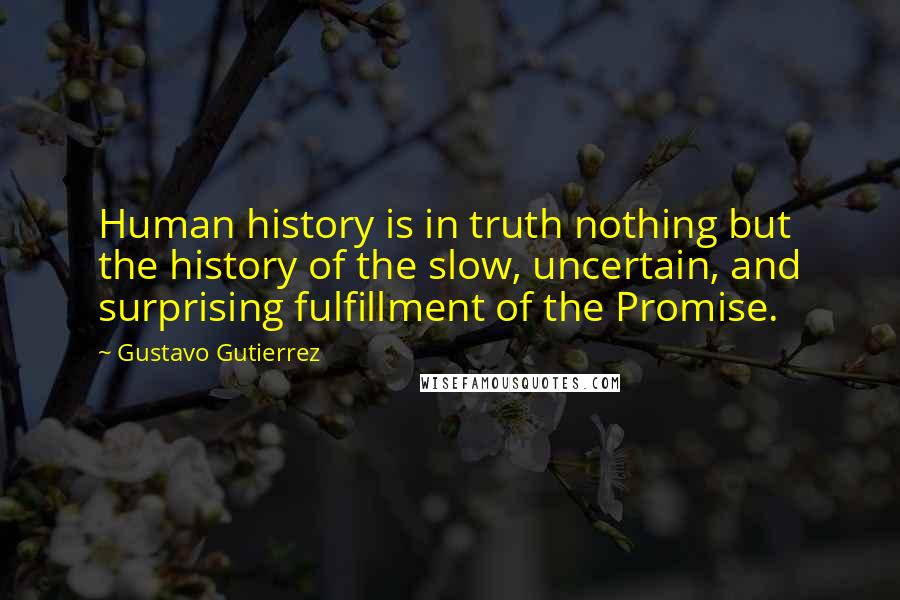 Gustavo Gutierrez Quotes: Human history is in truth nothing but the history of the slow, uncertain, and surprising fulfillment of the Promise.