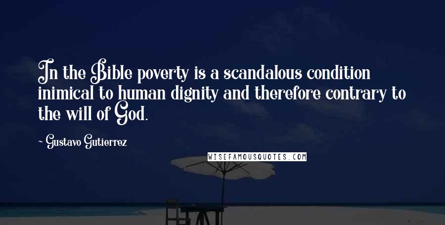 Gustavo Gutierrez Quotes: In the Bible poverty is a scandalous condition inimical to human dignity and therefore contrary to the will of God.