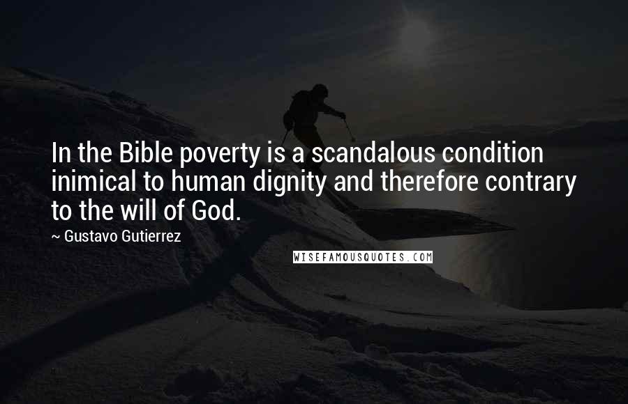 Gustavo Gutierrez Quotes: In the Bible poverty is a scandalous condition inimical to human dignity and therefore contrary to the will of God.