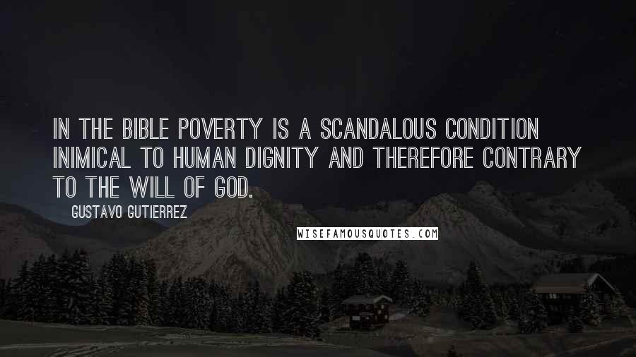 Gustavo Gutierrez Quotes: In the Bible poverty is a scandalous condition inimical to human dignity and therefore contrary to the will of God.