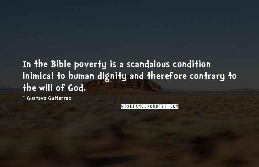 Gustavo Gutierrez Quotes: In the Bible poverty is a scandalous condition inimical to human dignity and therefore contrary to the will of God.