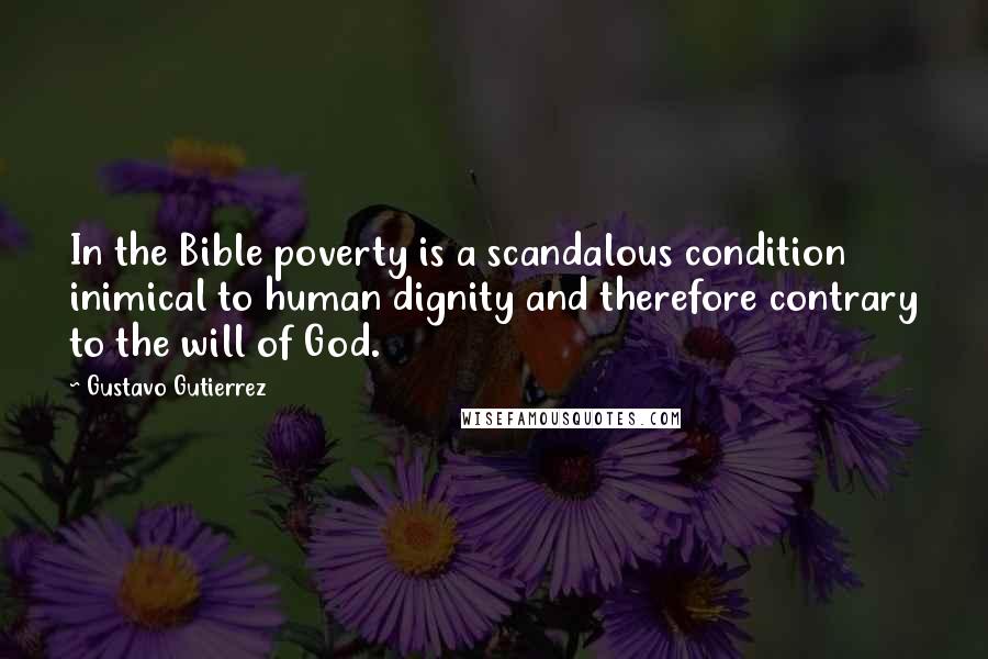 Gustavo Gutierrez Quotes: In the Bible poverty is a scandalous condition inimical to human dignity and therefore contrary to the will of God.