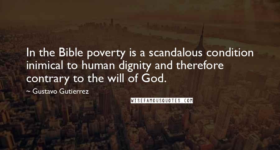 Gustavo Gutierrez Quotes: In the Bible poverty is a scandalous condition inimical to human dignity and therefore contrary to the will of God.