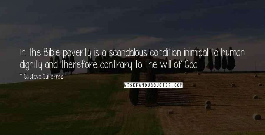 Gustavo Gutierrez Quotes: In the Bible poverty is a scandalous condition inimical to human dignity and therefore contrary to the will of God.