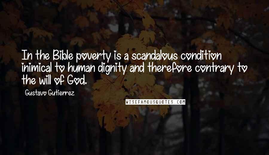 Gustavo Gutierrez Quotes: In the Bible poverty is a scandalous condition inimical to human dignity and therefore contrary to the will of God.