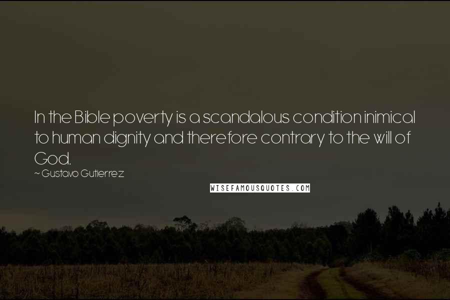 Gustavo Gutierrez Quotes: In the Bible poverty is a scandalous condition inimical to human dignity and therefore contrary to the will of God.